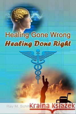 Healing Gone Wrong - Healing Done Right MD Ray Schilling 9781523700905 Createspace Independent Publishing Platform - książka
