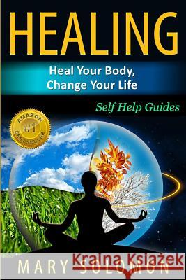 Healing: Heal Your Body, Change Your Life: Self Help Guides Mary Solomon 9781541156692 Createspace Independent Publishing Platform - książka