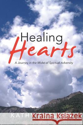 Healing Hearts: A Journey in the Midst of Spiritual Adversity Shelton, Kathy 9781490824710 WestBow Press - książka