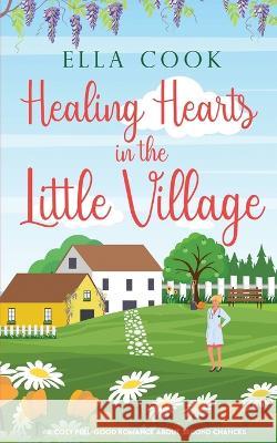 Healing Hearts in the Little Village: An utterly heart-warming romance about second chances Ella Cook 9781781895405 Choc Lit - książka