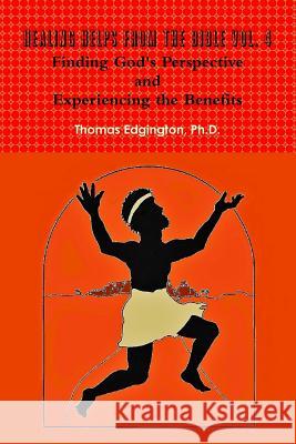 HEALING HELPS from the Bible Volume 4 Finding God's Perspective and Experiencing the Benefits Ph.D., Dr. Thomas Edgington 9781304505781 Lulu.com - książka