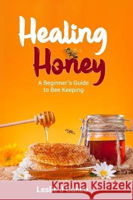 Healing Honey: A Beginner's Guide to Bee Keeping Leslie J Cuneo   9798852456649 Independently Published - książka
