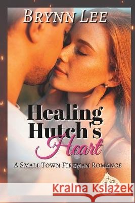 Healing Hutch's Heart: A Small Town Fireman Sweet Romance Brynn Lee   9798394197635 Independently Published - książka