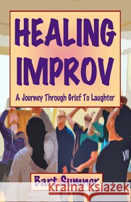 Healing Improv: A Journey Through Grief to Laughter Bart Sumner 9781496119711 Createspace - książka