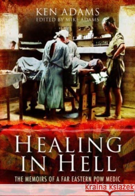 Healing in Hell: The Memoirs of a Far Eastern POW Medic Ken Adams 9781399030915 Pen & Sword Military - książka