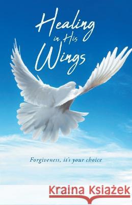 Healing in His Wings: Forgiveness, It's Your Choice Michelle Brown 9781640887459 Trilogy Christian Publishing - książka