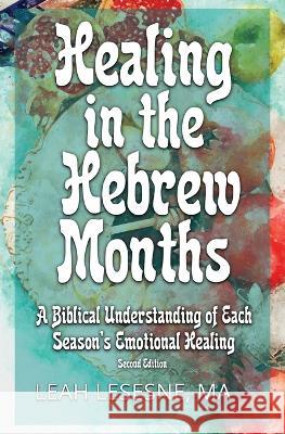 Healing in the Hebrew Months: A Biblical Understanding of Each Season's Emotional Healing Leah Lesesne 9781735703145 Shelemah LLC - książka