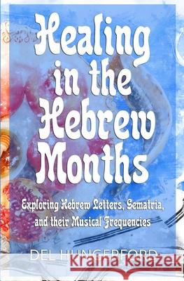 Healing in the Hebrew Months: Exploring Hebrew Letters, Gematria, and their Musical Frequencies del Hungerford 9781734095609 R. R. Bowker - książka