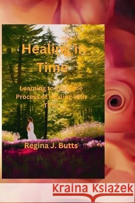 Healing In Time: Learning to Trust the Process of Healing with Time Regina J Butts   9798379053727 Independently Published - książka