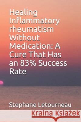 Healing Inflammatory rheumatism Without Medication: A Cure That Has an 83% Success Rate Letourneau, Stephane 9798670069908 Independently Published - książka