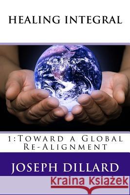 Healing Integral: 1: Toward a Global Re-Alignment Joseph Dillard 9781546448259 Createspace Independent Publishing Platform - książka