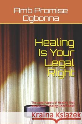 Healing Is Your Legal Right: The Legal Aspect of Healing That Makes Your Healing Undeniable! Amb Promise Ogbonna 9781690013921 Independently Published - książka