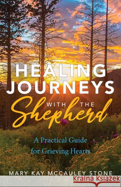 Healing Journeys with the Shepherd: A Practical Guide for Grieving Hearts Stone, Mary Kay McCauley 9781642797299 Morgan James Faith - książka