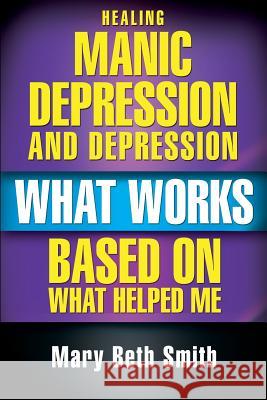 Healing Manic Depression and Depression: What Works Based on What Helped Me Mrs Mary Beth Smith 9781491295649 Createspace - książka