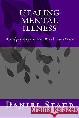 Healing Mental Illness: A Pilgrimage From Birth To Home Staub, Daniel Edwards 9780615812816 Daniel Staub Business Services - książka