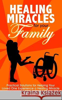 Healing Miracles for Your Family: Practical Solutions for Helping Your Loved One Experience a Healing Miracle Art Thomas 9780692826812 Supernatural Truth Productions - książka