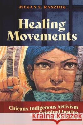 Healing Movements: Chicanx-Indigenous Activism and Criminal Justice in California Megan S. Raschig 9781479827060 New York University Press - książka