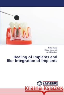 Healing of Implants and Bio- Integration of Implants Neha Munjal Sujata Masamatti Amit Bhardwaj 9786203200195 LAP Lambert Academic Publishing - książka