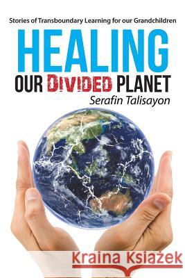 Healing our Divided Planet: Stories of Transboundary Learning for our Grandchildren Serafin Talisayon 9781504366328 Balboa Press - książka