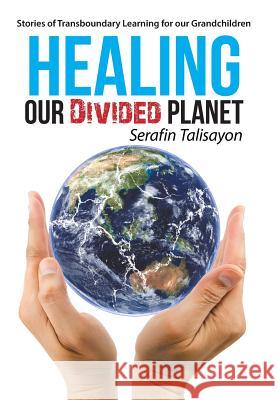 Healing our Divided Planet: Stories of Transboundary Learning for our Grandchildren Serafin Talisayon 9781504366335 Balboa Press - książka