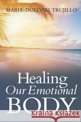 Healing Our Emotional Body Maria-Dolores Trujillo 9781733048101 Platform for Success Publishers - książka