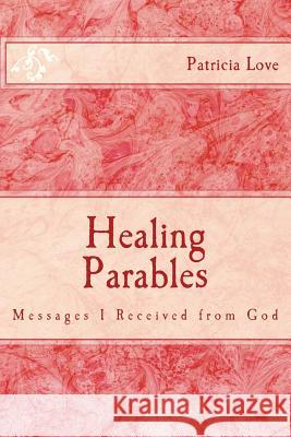 Healing Parables: Messages I Received from God Min Patricia Love Min Patricia Love 9781517635244 Createspace - książka