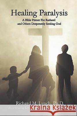 Healing Paralysis: A Bible Primer For Rasheed and Others Desperately Seeking God Lynch Phd, Richard M. 9780978575007 Lfg Publishing - książka