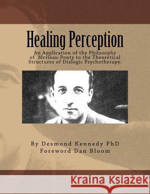 Healing Perception: An Application of the Philosophy of Merleau-Ponty to the Theoretical Structures of Dialogic Psychotherapy. Desmond J. Kenned Dan Bloom 9781480085022 John Wiley & Sons - książka