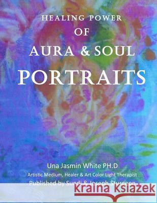 Healing Power of Aura and Soul Portraits Una J. White Sundi Sturgeon 9781718889408 Createspace Independent Publishing Platform - książka