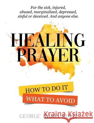 Healing Prayer: How to Do It. What to Avoid. George Byron Koch   9780977722693 Byronarts - książka