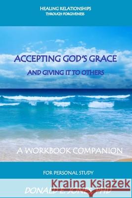 Healing Relationships Through Forgiveness Accepting God's Grace and Giving It to Others a Workbook Companion for Personal Study Jones, Donald E. 9780692737170 Jones & Associates Book Publishers - książka