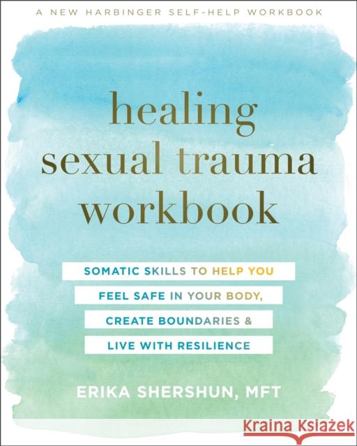 Healing Sexual Trauma Workbook: Somatic Skills to Help You Feel Safe in Your Body, Create Boundaries, and Live with Resilience Erika Shershun 9781684036509 New Harbinger Publications - książka