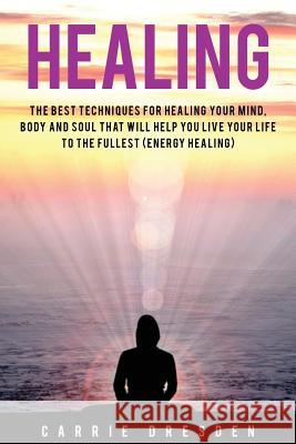 Healing: The Best Techniques for Healing Your Mind, Body and Soul That Will Help You Live Your Life to the Fullest (Energy Heal Carrie Dresden 9781530943678 Createspace Independent Publishing Platform - książka