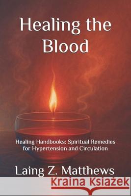 Healing the Blood: Healing Handbooks:: Spiritual Remedies for Hypertension and Circulation Laing Z. Matthews 9781997624721 Esther's Press - książka