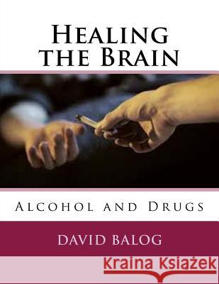 Healing the Brain: Alcohol and Drugs David Balog 9781541369559 Createspace Independent Publishing Platform - książka