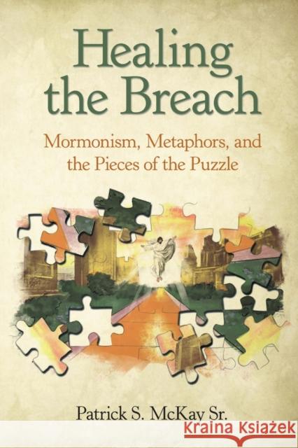 Healing the Breach: Mormonism, Metaphors, and the Pieces of the Puzzle Sr. Patrick S. McKay 9781483490960 Lulu Publishing Services - książka