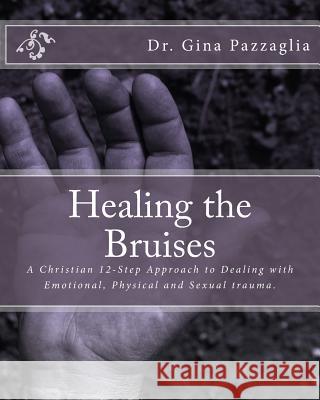 Healing the Bruises: A Christian 12-Step Approach to Dealing with Domestic Violence Dr Gina Pazzaglia 9781540380210 Createspace Independent Publishing Platform - książka