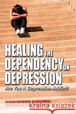 Healing the Dependency on Depression: Are You A Depression Addict? Barter, Bronwyn 9781608602056 Eloquent Books - książka