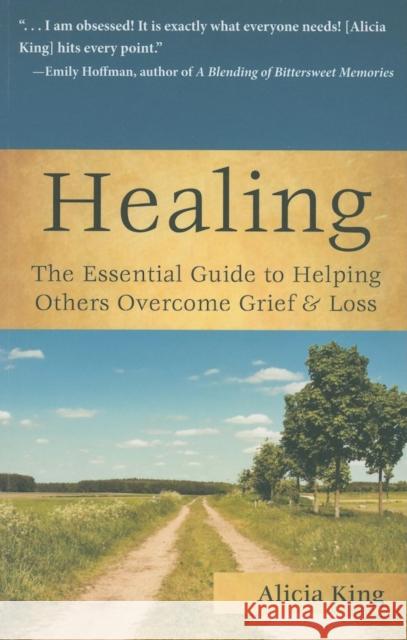 Healing: The Essential Guide to Helping Others Overcome Grief & Loss Alicia King 9781596528161 Turner Publishing Company (KY) - książka