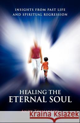 Healing the Eternal Soul - Insights from Past Life and Spiritual Regression Tomlinson, Andy 9780956788740 Andy Tomlinson - książka