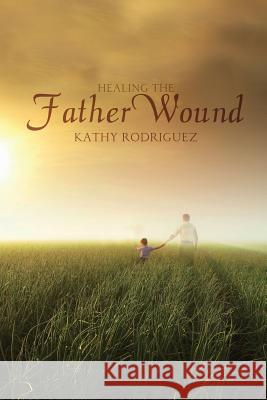 Healing the Father Wound Kathy Rodriguez 9781500438470 Createspace - książka