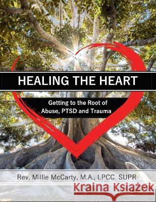 Healing the Heart: Getting to the Root of Abuse, PTSD and Trauma M a Lpcc-Supr McCarty   9781735479606 Palmetto Publishing - książka