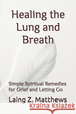 Healing the Lung and Breath: Simple Spiritual Remedies for Grief and Letting Go Laing Z. Matthews 9781997624608 Esther's Press - książka
