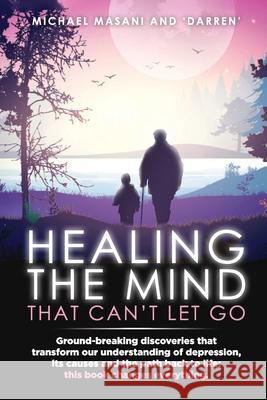 Healing The Mind That Can't Let Go: Ground-breaking discoveries that transform our understanding of depression, its causes and the path back to life: Michael Masani Darren 9780645259407 Syandra - książka