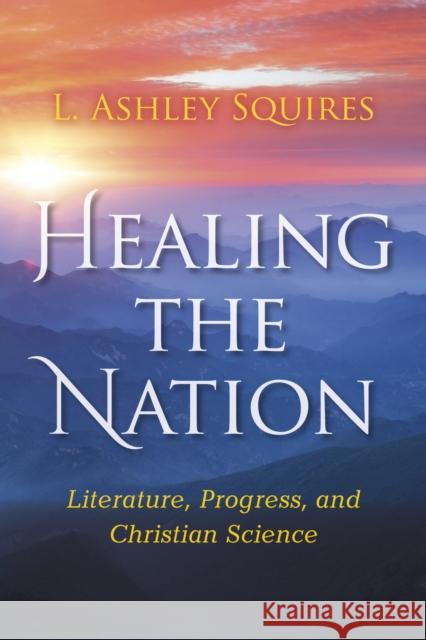 Healing the Nation: Literature, Progress, and Christian Science L. Ashley Squires 9780253029546 Indiana University Press - książka
