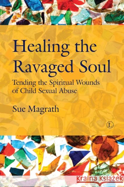 Healing the Ravaged Soul: Tending the Spiritual Wounds of Child Sexual Abuse Sue Magrath 9780718894702 Lutterworth Press - książka