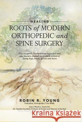 Healing: The Roots of Modern Orthopedics and Spine Surgery James Bradley Charles Crawford Robin Young 9780977964857 Rry Publications - książka