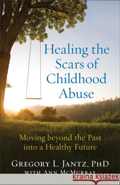 Healing the Scars of Childhood Abuse: Moving Beyond the Past Into a Healthy Future Gregory L. Jantz Ann McMurray 9780800727727 Fleming H. Revell Company - książka