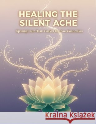 Healing The Silent Ache: Opening Your Heart Chakra For True Connection Sugita, Hina 9798170377350 Independently Published - książka