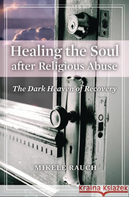 Healing the Soul after Religious Abuse: The Dark Heaven of Recovery Rauch, Mikele 9780313346705 Praeger Publishers - książka